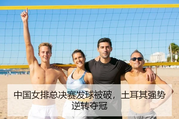 中国女排总决赛发球被破，土耳其强势逆转夺冠